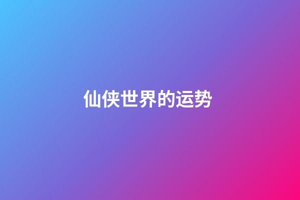 仙侠世界的运势 (仙侠世界百度百科)-第1张-观点-玄机派